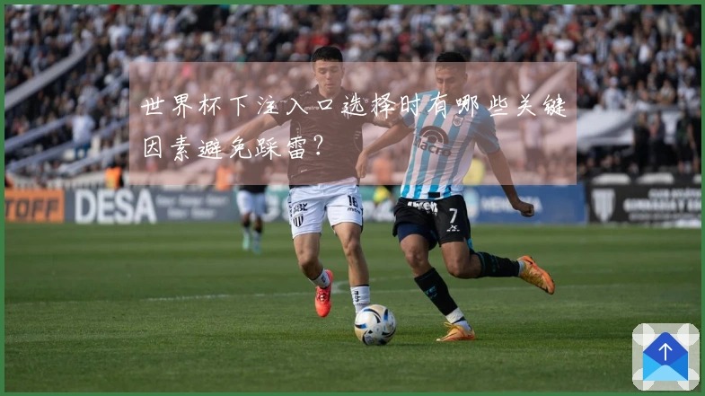 世界杯下注入口选择时有哪些关键因素避免踩雷？