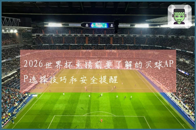 2026世界杯竞猜前要了解的买球APP选择技巧和安全提醒