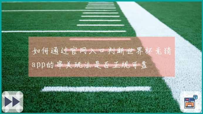 如何通过官网入口判断世界杯竞猜app的串关玩法是否正规可靠
